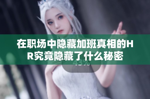 在职场中隐藏加班真相的HR究竟隐藏了什么秘密