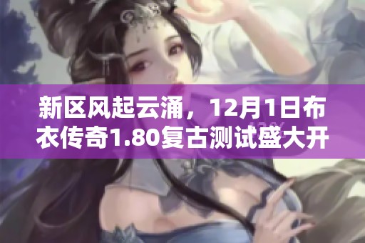 新区风起云涌,12月1日布衣传奇1.80复古测试盛大开启 新区风起云涌,12月1日布衣传奇1.80复古测试盛大开启