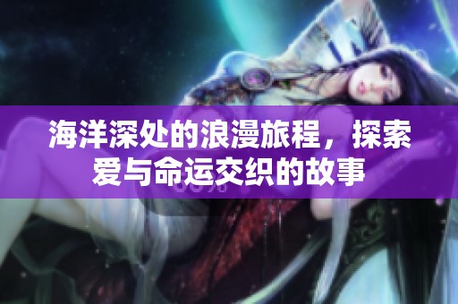 海洋深处的浪漫旅程，探索爱与命运交织的故事