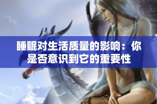 睡眠对生活质量的影响:你是否意识到它的重要性 睡眠对生活质量的影响:你是否意识到它的重要性