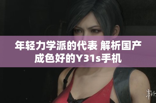 年轻力学派的代表 解析国产成色好的Y31s手机