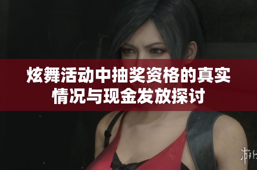 炫舞活动中抽奖资格的真实情况与现金发放探讨 炫舞活动中抽奖资格的真实情况与现金发放探讨