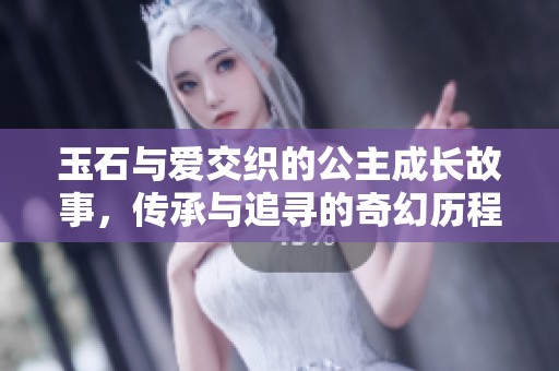 玉石与爱交织的公主成长故事，传承与追寻的奇幻历程