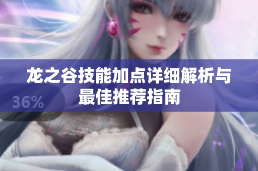 龙之谷技能加点详细解析与最佳推荐指南 龙之谷技能加点详细解析与最佳推荐指南