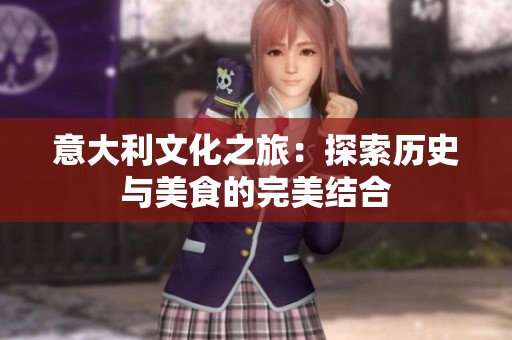 意大利文化之旅：探索历史与美食的完美结合
