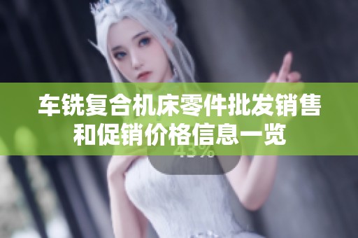 车铣复合机床零件批发销售和促销价格信息一览 车铣复合机床零件批发销售和促销价格信息一览