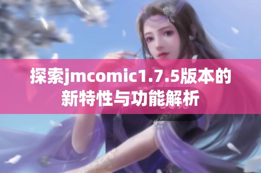 探索jmcomic1.7.5版本的新特性与功能解析