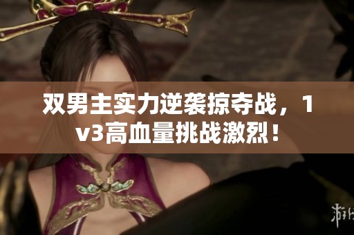 双男主实力逆袭掠夺战，1v3高血量挑战激烈！