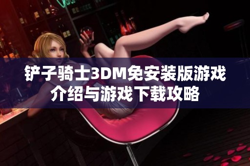 铲子骑士3DM免安装版游戏介绍与游戏下载攻略 铲子骑士3DM免安装版游戏介绍与游戏下载攻略