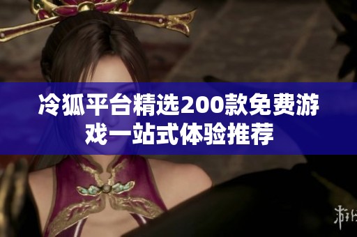 冷狐平台精选200款免费游戏一站式体验推荐