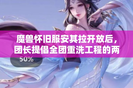 魔兽怀旧服安其拉开放后,团长提倡全团重洗工程的两大优势分析 魔兽怀旧服安其拉开放后,团长提倡全团重洗工程的两大优势分析