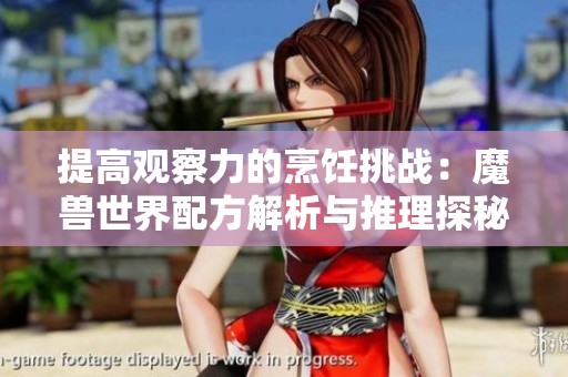 提高观察力的烹饪挑战:魔兽世界配方解析与推理探秘 提高观察力的烹饪挑战:魔兽世界配方解析与推理探秘