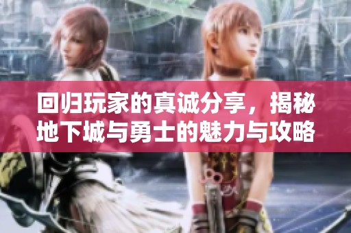回归玩家的真诚分享,揭秘地下城与勇士的魅力与攻略 回归玩家的真诚分享,揭秘地下城与勇士的魅力与攻略