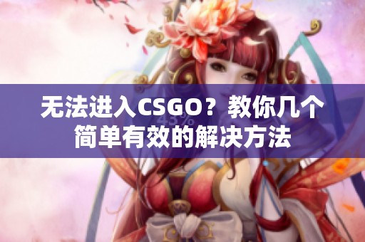 无法进入CSGO?教你几个简单有效的解决方法 无法进入CSGO?教你几个简单有效的解决方法