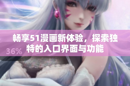 畅享51漫画新体验，探索独特的入口界面与功能