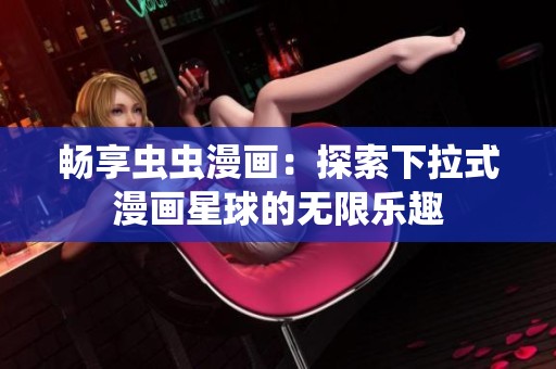 畅享虫虫漫画：探索下拉式漫画星球的无限乐趣