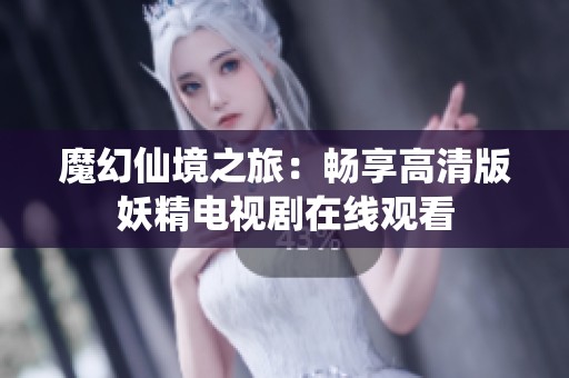 魔幻仙境之旅：畅享高清版妖精电视剧在线观看