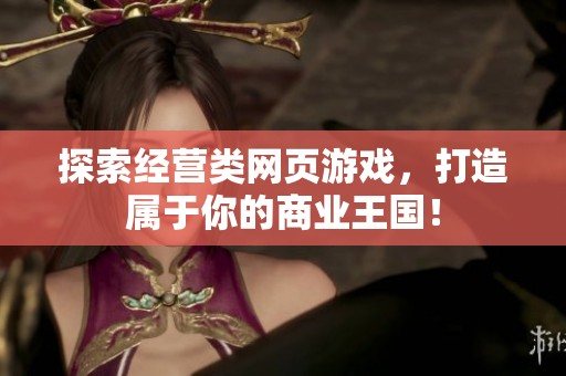 探索经营类网页游戏,打造属于你的商业王国! 探索经营类网页游戏,打造属于你的商业王国!