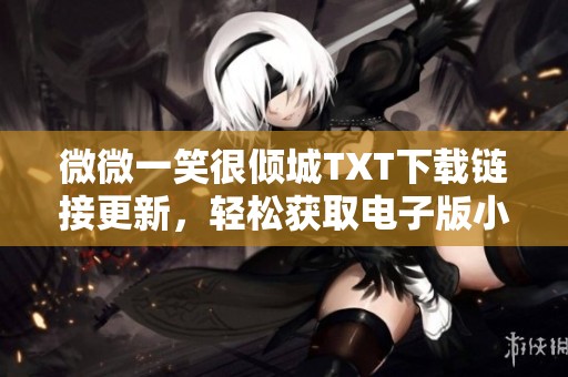 微微一笑很倾城TXT下载链接更新,轻松获取电子版小说 微微一笑很倾城TXT下载链接更新,轻松获取电子版小说