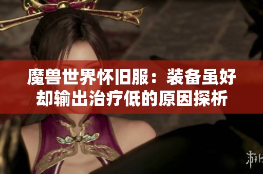 魔兽世界怀旧服:装备虽好却输出治疗低的原因探析 魔兽世界怀旧服:装备虽好却输出治疗低的原因探析