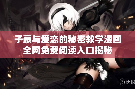 子豪与爱恋的秘密教学漫画全网免费阅读入口揭秘