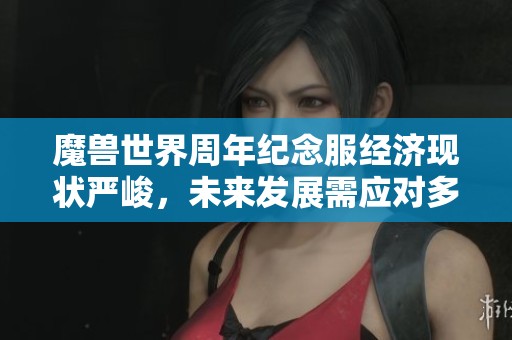 魔兽世界周年纪念服经济现状严峻,未来发展需应对多重挑战 魔兽世界周年纪念服经济现状严峻,未来发展需应对多重挑战