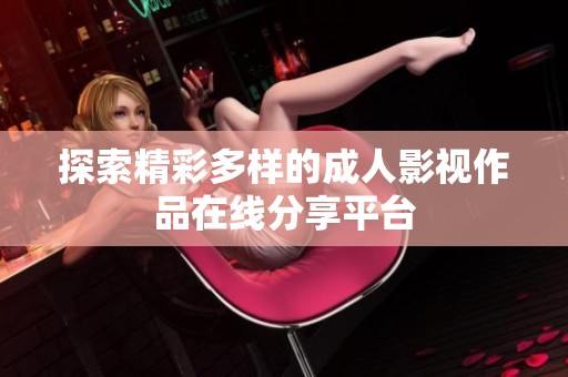 探索精彩多样的成人影视作品在线分享平台