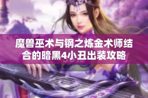 魔兽巫术与钢之炼金术师结合的暗黑4小丑出装攻略 魔兽巫术与钢之炼金术师结合的暗黑4小丑出装攻略