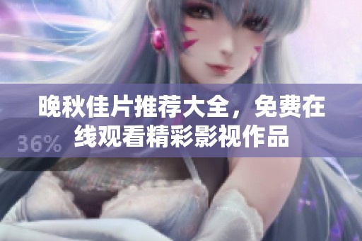 晚秋佳片推荐大全，免费在线观看精彩影视作品