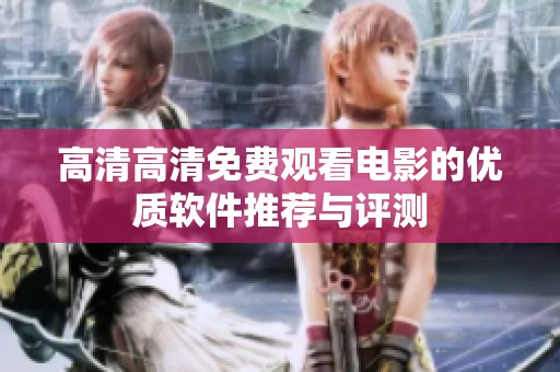 高清高清免费观看电影的优质软件推荐与评测
