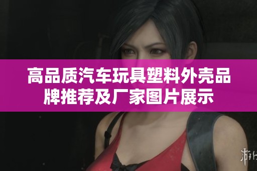 高品质汽车玩具塑料外壳品牌推荐及厂家图片展示 高品质汽车玩具塑料外壳品牌推荐及厂家图片展示