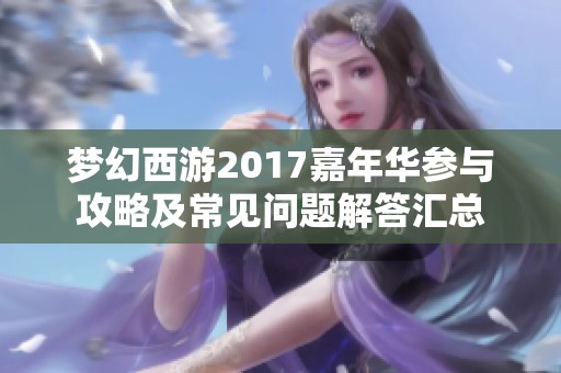梦幻西游2017嘉年华参与攻略及常见问题解答汇总 梦幻西游2017嘉年华参与攻略及常见问题解答汇总