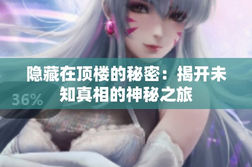 隐藏在顶楼的秘密：揭开未知真相的神秘之旅