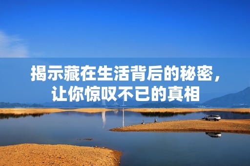 揭示藏在生活背后的秘密，让你惊叹不已的真相