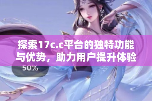 探索17c.c平台的独特功能与优势，助力用户提升体验