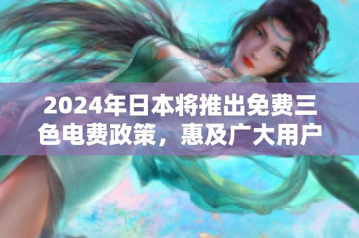 2024年日本将推出免费三色电费政策，惠及广大用户