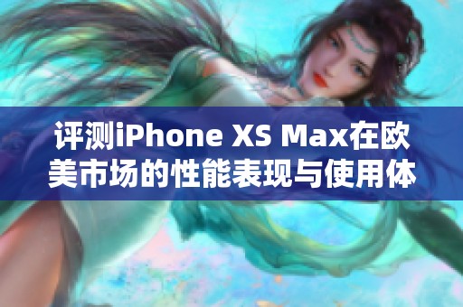 评测iPhone XS Max在欧美市场的性能表现与使用体验