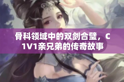 骨科领域中的双剑合璧，C1V1亲兄弟的传奇故事