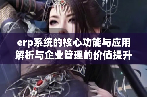 erp系统的核心功能与应用解析与企业管理的价值提升