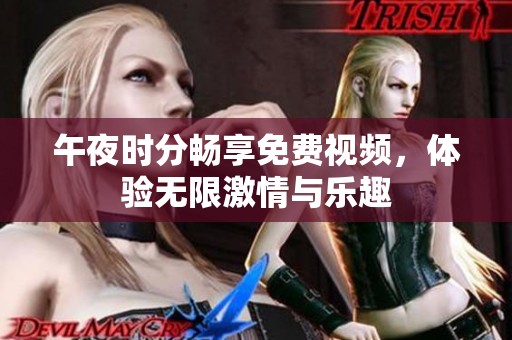 午夜时分畅享免费视频，体验无限激情与乐趣