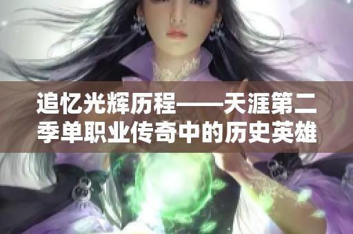 追忆光辉历程——天涯第二季单职业传奇中的历史英雄与风云人物 追忆光辉历程——天涯第二季单职业传奇中的历史英雄与风云人物