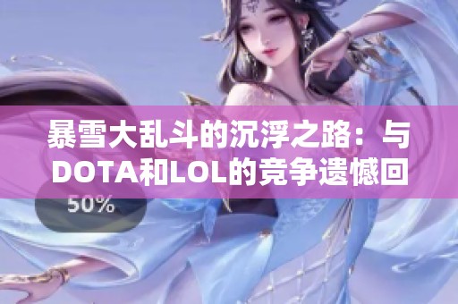 暴雪大乱斗的沉浮之路：与DOTA和LOL的竞争遗憾回顾