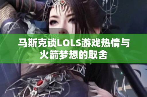 马斯克谈LOLS游戏热情与火箭梦想的取舍