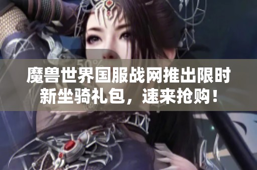 魔兽世界国服战网推出限时新坐骑礼包,速来抢购! 魔兽世界国服战网推出限时新坐骑礼包,速来抢购!