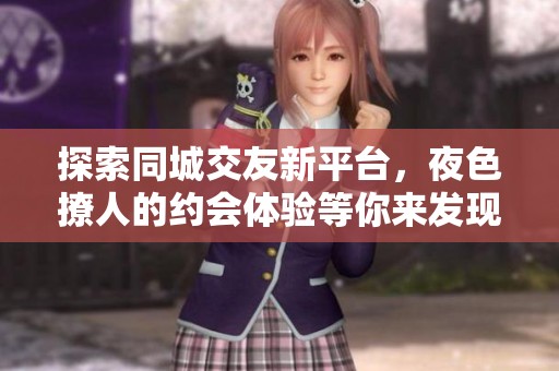 探索同城交友新平台，夜色撩人的约会体验等你来发现！
