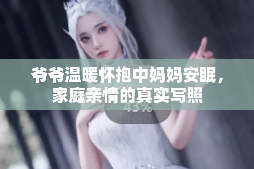 爷爷温暖怀抱中妈妈安眠，家庭亲情的真实写照