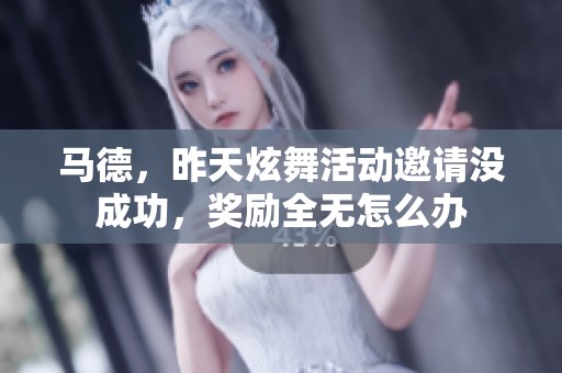 马德,昨天炫舞活动邀请没成功,奖励全无怎么办 马德,昨天炫舞活动邀请没成功,奖励全无怎么办