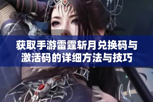 获取手游雷霆斩月兑换码与激活码的详细方法与技巧 获取手游雷霆斩月兑换码与激活码的详细方法与技巧