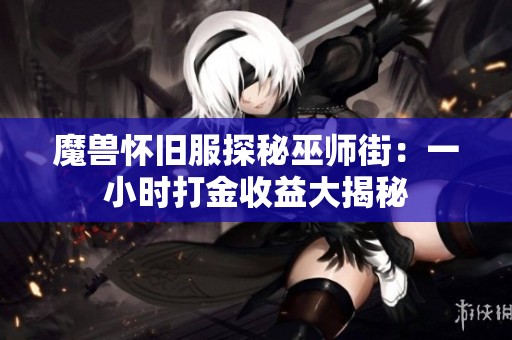 魔兽怀旧服探秘巫师街:一小时打金收益大揭秘 魔兽怀旧服探秘巫师街:一小时打金收益大揭秘