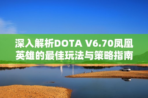 深入解析DOTA V6.70凤凰英雄的最佳玩法与策略指南 深入解析DOTA V6.70凤凰英雄的最佳玩法与策略指南